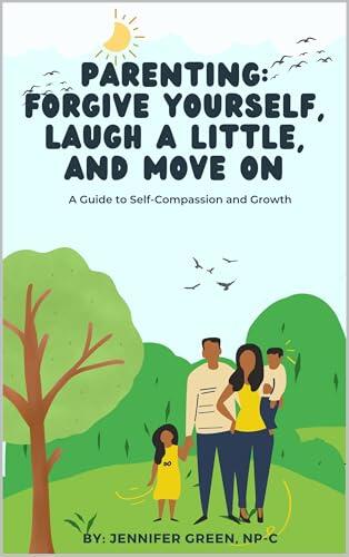 Parenting: Forgive Yourself, Laugh a Little, and Move On: A Guide to Self-Compassion and Growth