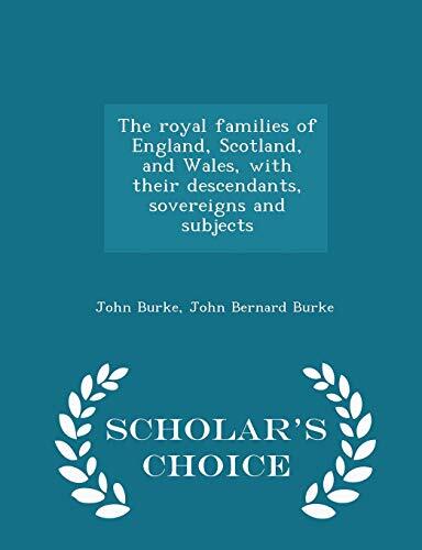 The royal families of England, Scotland, and Wales, with their descendants, sovereigns and subjects - Scholar's Choice Edition