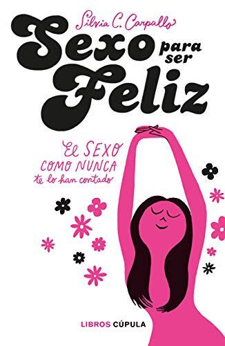 Sexo Para Ser Feliz (El Sexo Como Nunca Te Lo Han Contado)