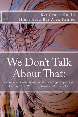 We Don't Talk About That:: A Cultural Analysis of the Miscarriage Experience Through the Words of Women who Lived It
