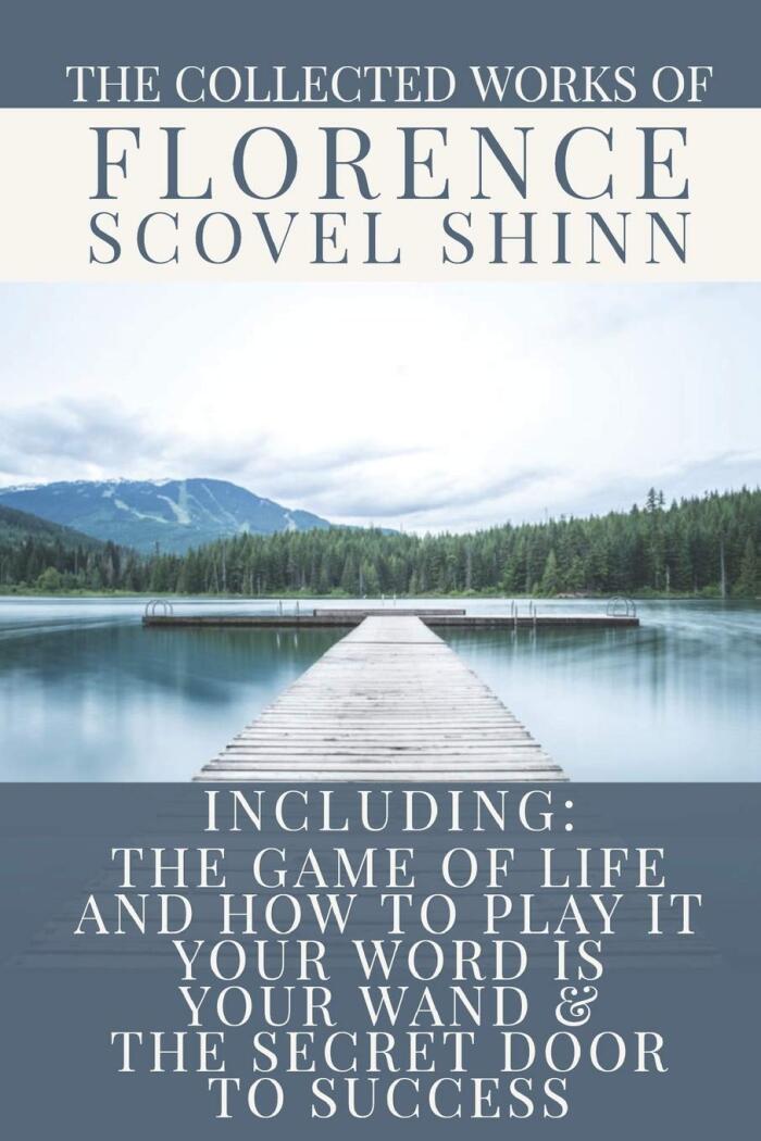 The Collected Works of Florence Scovel Shinn: A Volume Containing: The Game Of Life And How To Play It; Your Word Is Your Wand & The Secret Door To Success