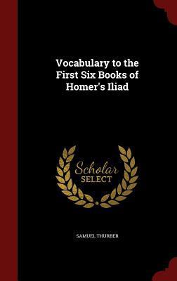 Vocabulary to the First Six Books of Homer's Iliad