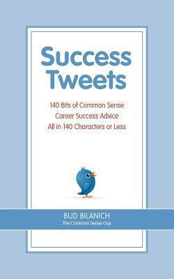 Success Tweets: 140 Bits of Common Sense Career Success Advice All In 140 Characters or Less
