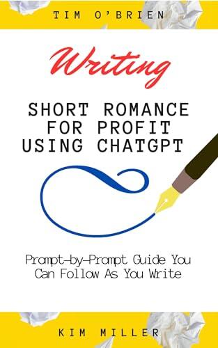 Writing Short Romance for Profit Using ChatGPT : A Prompt-by-Prompt Guide You Can Follow As You Write