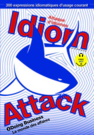 Idiom Attack Vol. 2 - English Idioms & Phrases for Doing Business (French Edition): Attaque d'idiomes 2 - Le monde des affaires