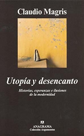 Utopía y desencanto: Historias, esperanzas e ilusiones de la modernidad