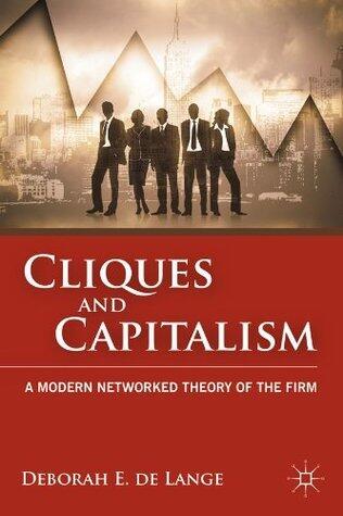Cliques and Capitalism: A Modern Networked Theory of the Firm