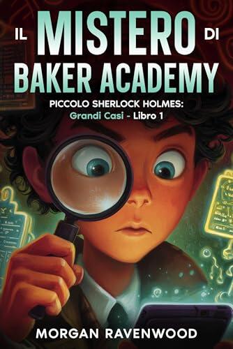 Piccolo Sherlock Holmes - Il Mistero di Baker Academy: Grandi Casi - Libro 1- Libri Detective Tech per Ragazzi e Bambini 12 - 13 - 14 - 15 -16 anni - Thriller ... Hacking Amicizia Avventura