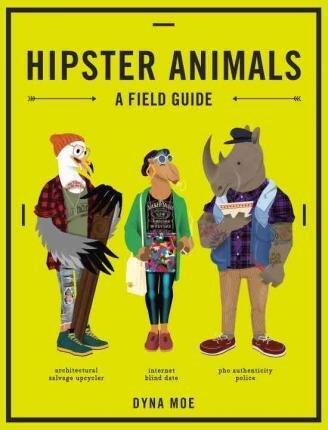 Hipster Animals : A Field Guide to Scenesters, Trend-Hoppers, and Other Cutting-Edge Species You've, Like, Probably Never Heard of. They're Pretty Obscure.(Hardback) - 2015 Edition