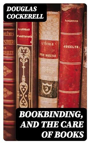 Bookbinding, and the Care of Books: A Handbook for Amateurs, Bookbinders & Librarians