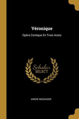 Véronique: Opéra Comique En Trois Actes