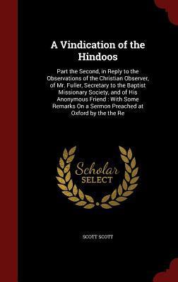 A Vindication of the Hindoos: Part the Second, in Reply to the Observations of the Christian Observer, of Mr. Fuller, Secretary to the Baptist ... On a Sermon Preached at Oxford by the the Re