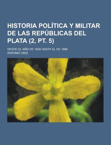 Historia Politica y Militar de Las Republicas del Plata; Desde El Ano de 1828 Hasta El de 1866 (2, PT. 5)