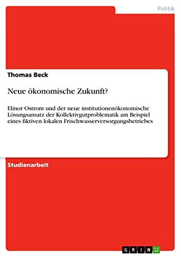 Neue ökonomische Zukunft?: Elinor Ostrom und der neue institutionenökonomische Lösungsansatz der Kollektivgutproblematik am Beispiel eines fiktiven lokalen ... stipendiaten-wissen 4449)