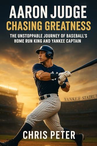Aaron Judge: Chasing Greatness: The Unstoppable Journey of Baseball’s Home Run King and Yankee Captain