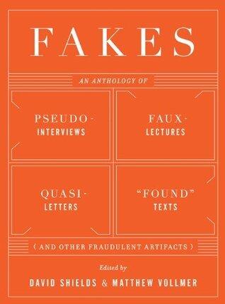 Fakes: An Anthology of Pseudo-Interviews, Faux-Lectures, Quasi-Letters, "Found" Texts, and Other Fraudulent Artifacts