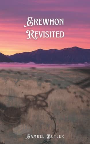 Erewhon Revisited: Twenty Years Later Both by the Original Discoverer of the Country and by his Son