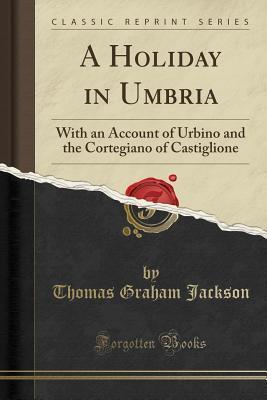 A Holiday in Umbria: With an Account of Urbino and the Cortegiano of Castiglione