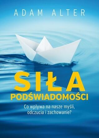 Siła podświadomości. Co wpływa na nasze myśli, odczucia i zachowanie?