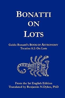 Bonatti on Lots: Guido Bonatti's Book of Astronomy Treatise 8.2: On Lots