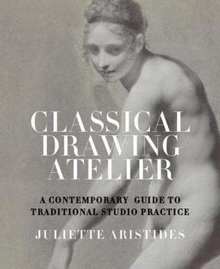 Classical Drawing Atelier: A Complete Course in Traditional Studio Practice