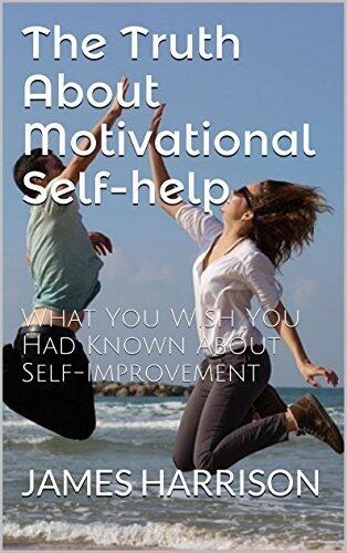 The Truth About Motivational Self-help: What You Wish You Had Known About Self-Improvement