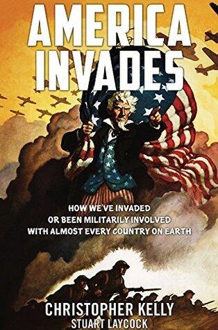 America Invades: How We've Invaded or been Militarily Involved with almost Every Country on Earth