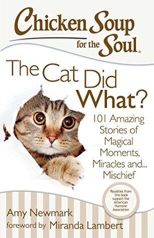 Chicken Soup for the Soul: The Cat Did What?: 101 Amazing Stories of Magical Moments, Miracles, and... Mischief