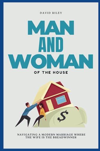 MAN AND WOMAN OF THE HOUSE: Navigating a Modern Marriage where the Wife is the Breadwinner