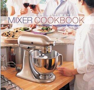 The Ultimate Mixer Cookbook : 150 International Recipes Made Effortlessly