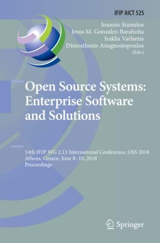 Open Source Systems: Enterprise Software and Solutions: 14th IFIP WG 2.13 International Conference, OSS 2018, Athens, Greece, June 8-10, 2018, ... and Communication Technology, 525)
