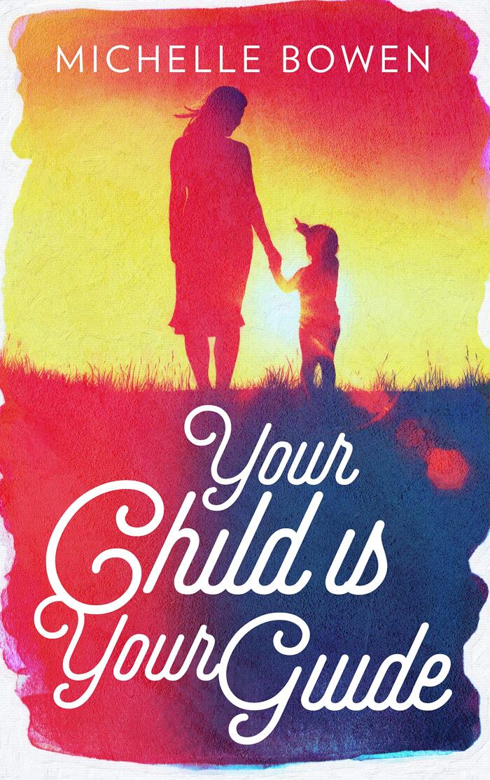 Your Child is Your Guide: Activate the Remembrance of the Divine Bond Between You and Your Child