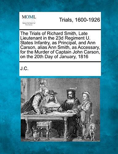 The Trials of Richard Smith, Late Lieutenant in the 23d Regiment U.S. Infantry, as Principal, and Ann Carson, Alias Ann Smith, as Accessory, for the Murder of John Carson on the 20th Day of January, 1816