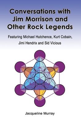 Conversations with Jim Morrison and Other Rock Legends: Featuring Michael Hutchence, Kurt Cobain, Jimi Hendrix and Sid Vicious