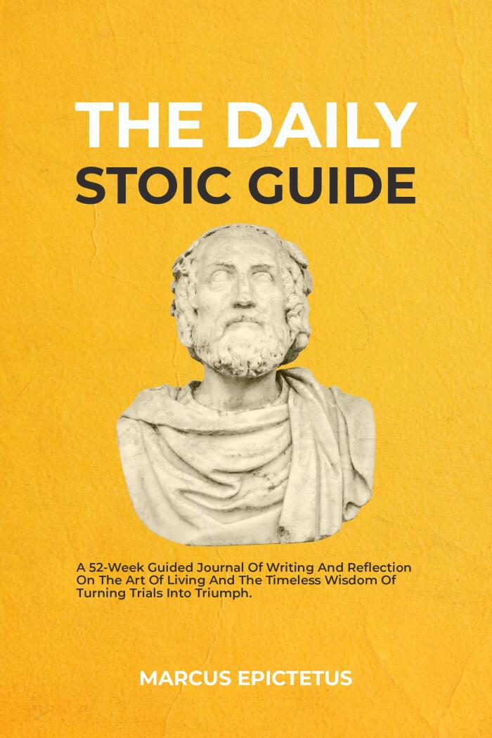 The Daily Stoic Guide: A 52-Week Guided Journal of Writing and Reflection on the Art of Living and the Timeless Wisdom of Turning Trials into Triumph