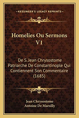 Homelies Ou Sermons V1: De S. Jean Chrysostome Patriarche De Constantinople Qui Contiennent Son Commentaire (1685)