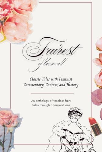 Fairest of Them All: Classic Tales with Feminist Commentary, Context, and History: An Anthology of Feminist Fairy Tales from the Brothers Grimm to Oscar Wilde