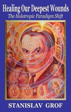 Healing Our Deepest Wounds: The Holotropic Paradigm Shift