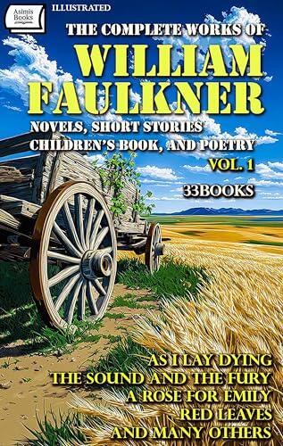 The Complete Works of William Faulkner, Vol. 1 (33 Books): Novels, Short Stories, Children's Book, and Poetry. Illustrated: As I Lay Dying, The Sound and ... Rose for Emily, Red Leaves and Many Others