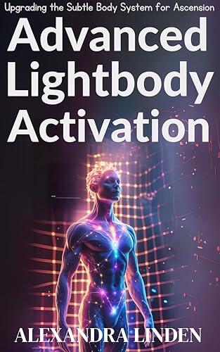 ADVANCED LIGHTBODY ACTIVATION: Upgrading the Subtle Body System for Ascension