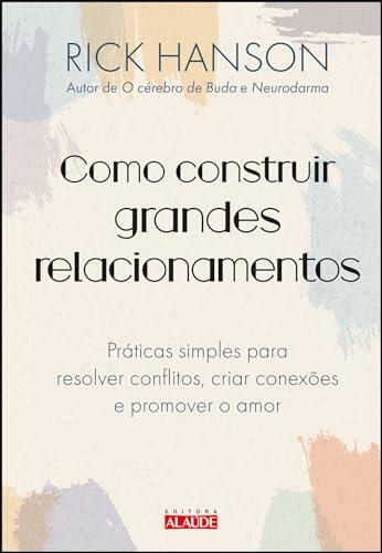 Como construir grandes relacionamentos. praticas simples para resolver conflitos criar conexoes e promover o amor