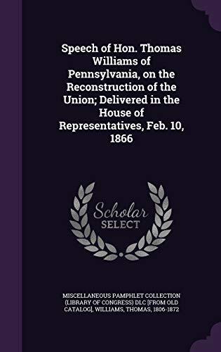 Speech of Hon. Thomas Williams of Pennsylvania, on the Reconstruction of the Union; Delivered in the House of Representatives, Feb. 10, 1866