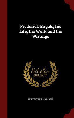 Frederick Engels; his Life, his Work and his Writings