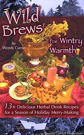 Wild Brews for Wintry Warmth: 13+ Delicious Herbal Drink Recipes for a Season of Holiday Merry-Making