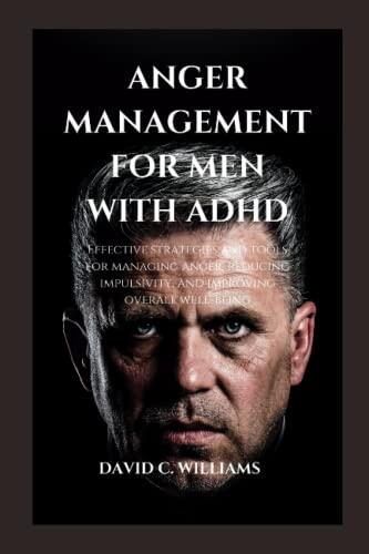 ANGER MANAGEMENT FOR MEN WITH ADHD: Effective strategies and tools for managing anger, reducing impulsivity, and improving overall well-being