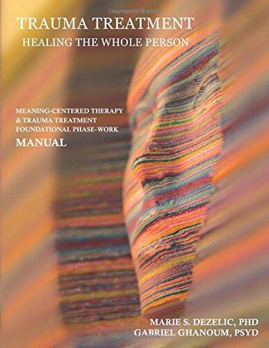 Trauma Treatment (Healing the Whole Person): Meaning-Centered Therapy & Trauma Treatment Foundational Phase Work Manual