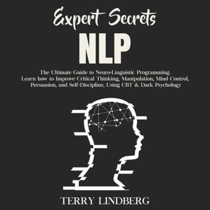 NLP: The Ultimate Guide for Neuro-Linguistic Programming. Learn how to Improve Critical Thinking, Manipulation, Mind Control, Persuasion, and Self-Discipline, Using CBT & Dark Psychology