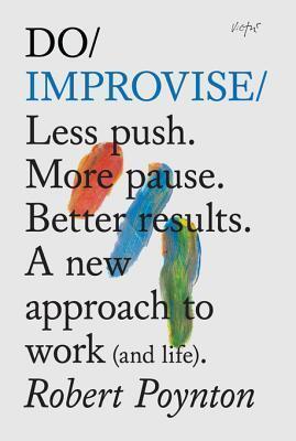 Do Improvise: Less push. More pause. Better results. A new approach to work (and life)