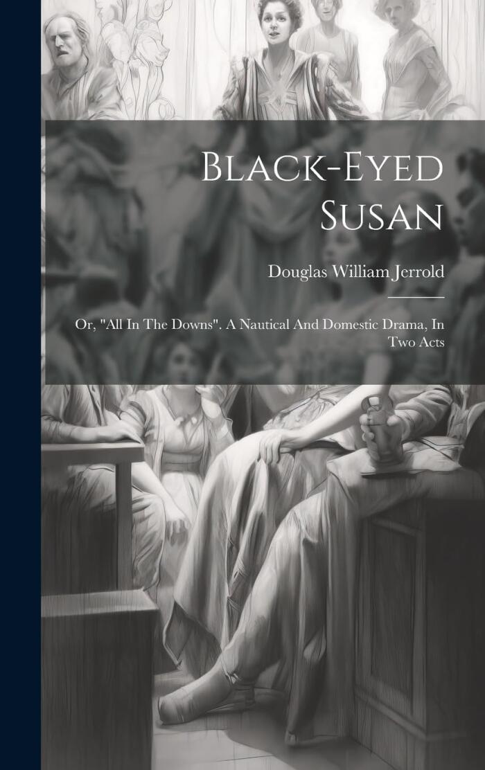 Black-eyed Susan; Or, "all In The Downs". A Nautical And Domestic Drama, In Two Acts