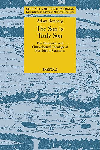 The Son is Truly Son: The Trinitarian and Christological Theology of Eusebius of Caesarea